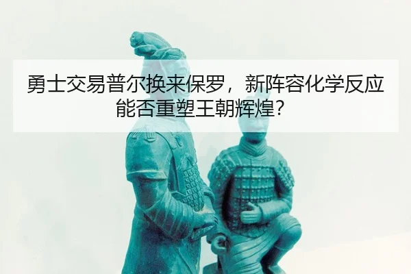 勇士交易普尔换来保罗，新阵容化学反应能否重塑王朝辉煌？