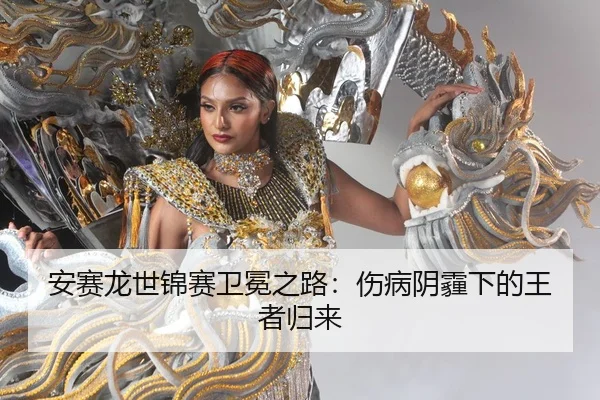 安赛龙世锦赛卫冕之路：伤病阴霾下的王者归来