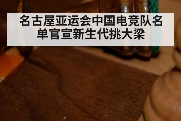名古屋亚运会中国电竞队名单官宣新生代挑大梁