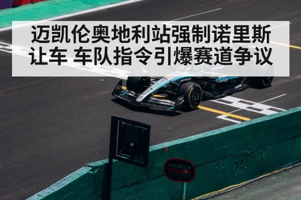 迈凯伦奥地利站强制诺里斯让车 车队指令引爆赛道争议